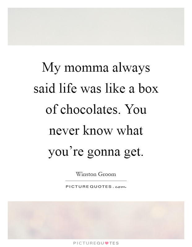 My momma always said life was like a box of chocolates. You never know what you're gonna get Picture Quote #1