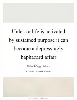 Unless a life is activated by sustained purpose it can become a depressingly haphazard affair Picture Quote #1