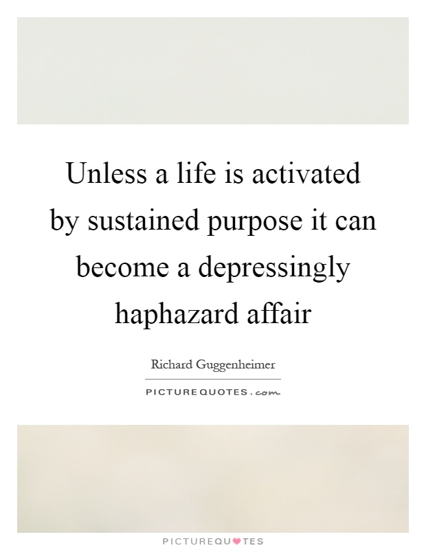 Unless a life is activated by sustained purpose it can become a depressingly haphazard affair Picture Quote #1