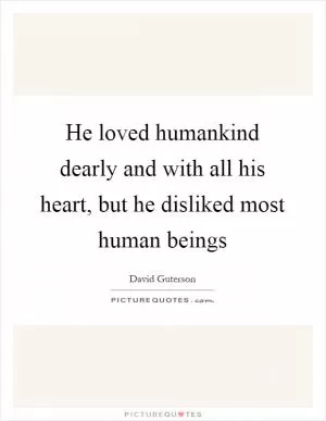 He loved humankind dearly and with all his heart, but he disliked most human beings Picture Quote #1
