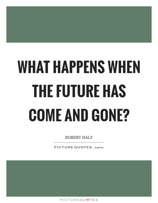 What happens when the future has come and gone? Picture Quote #1