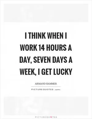 I think when I work 14 hours a day, seven days a week, I get lucky Picture Quote #1