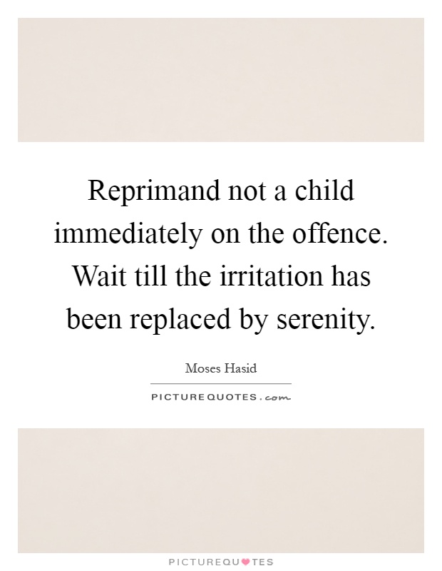 Reprimand not a child immediately on the offence. Wait till the irritation has been replaced by serenity Picture Quote #1