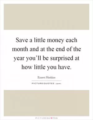Save a little money each month and at the end of the year you’ll be surprised at how little you have Picture Quote #1