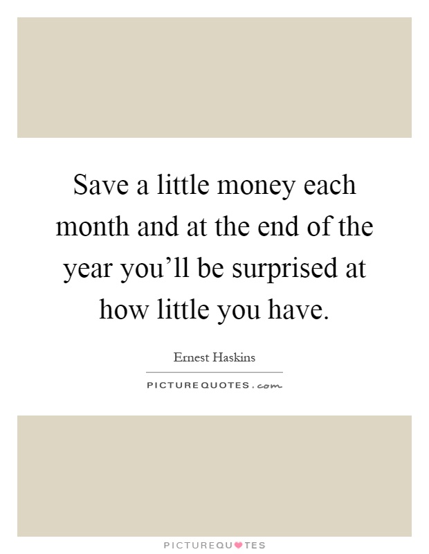 Save a little money each month and at the end of the year you'll be surprised at how little you have Picture Quote #1