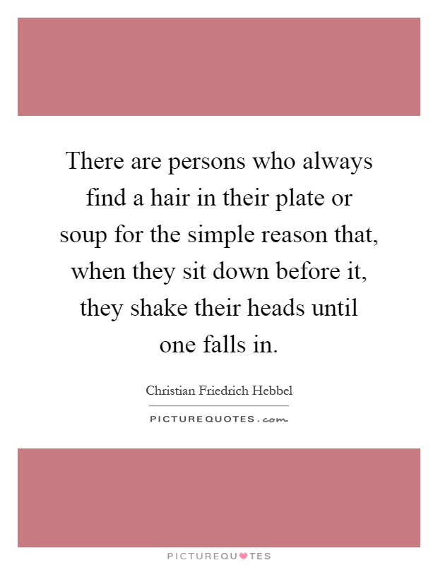 There are persons who always find a hair in their plate or soup for the simple reason that, when they sit down before it, they shake their heads until one falls in Picture Quote #1