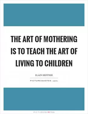 The art of mothering is to teach the art of living to children Picture Quote #1