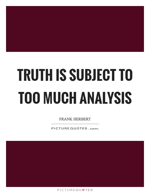 Truth is subject to too much analysis Picture Quote #1
