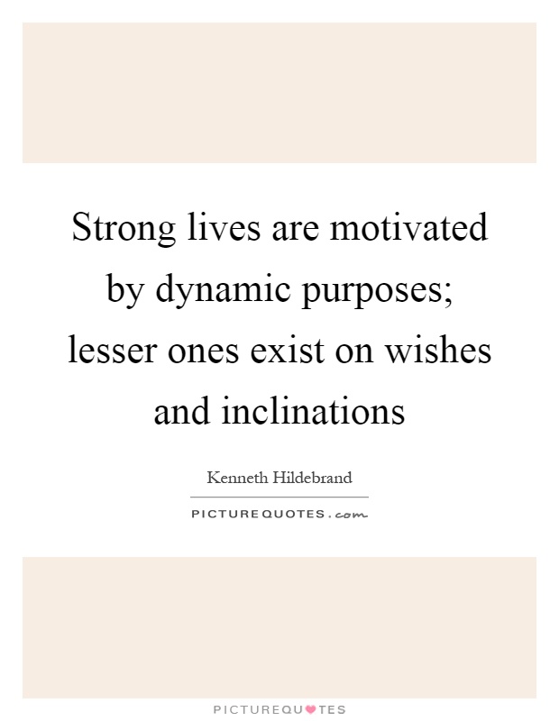 Strong lives are motivated by dynamic purposes; lesser ones exist on wishes and inclinations Picture Quote #1
