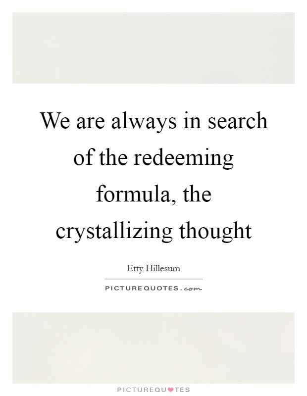 We are always in search of the redeeming formula, the crystallizing thought Picture Quote #1