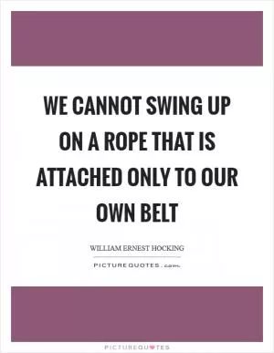 We cannot swing up on a rope that is attached only to our own belt Picture Quote #1