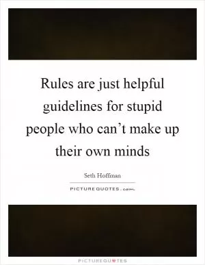 Rules are just helpful guidelines for stupid people who can’t make up their own minds Picture Quote #1