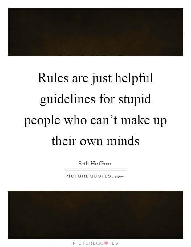Rules are just helpful guidelines for stupid people who can't make up their own minds Picture Quote #1