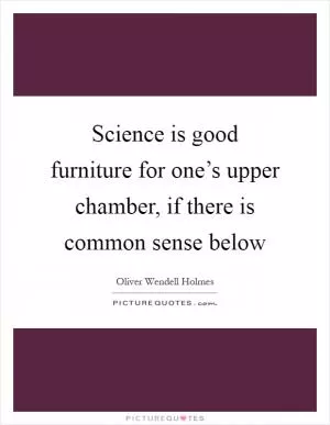 Science is good furniture for one’s upper chamber, if there is common sense below Picture Quote #1