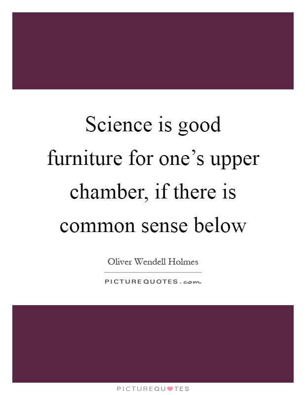 Science is good furniture for one's upper chamber, if there is common sense below Picture Quote #1