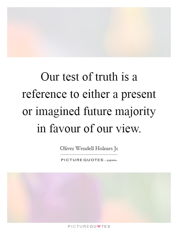 Our test of truth is a reference to either a present or imagined future majority in favour of our view Picture Quote #1