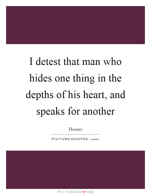 I detest that man who hides one thing in the depths of his heart, and speaks for another Picture Quote #1