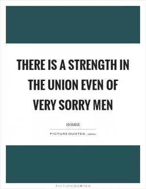 There is a strength in the union even of very sorry men Picture Quote #1