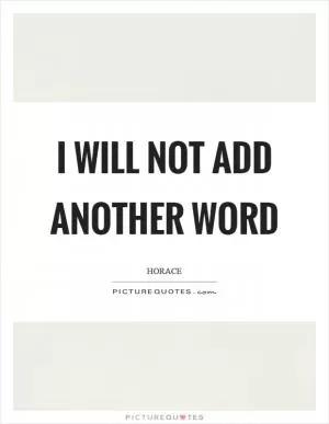 I will not add another word Picture Quote #1