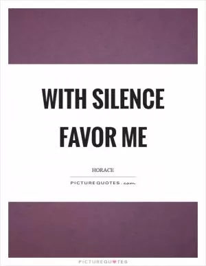 With silence favor me Picture Quote #1