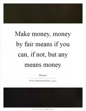 Make money, money by fair means if you can, if not, but any means money Picture Quote #1