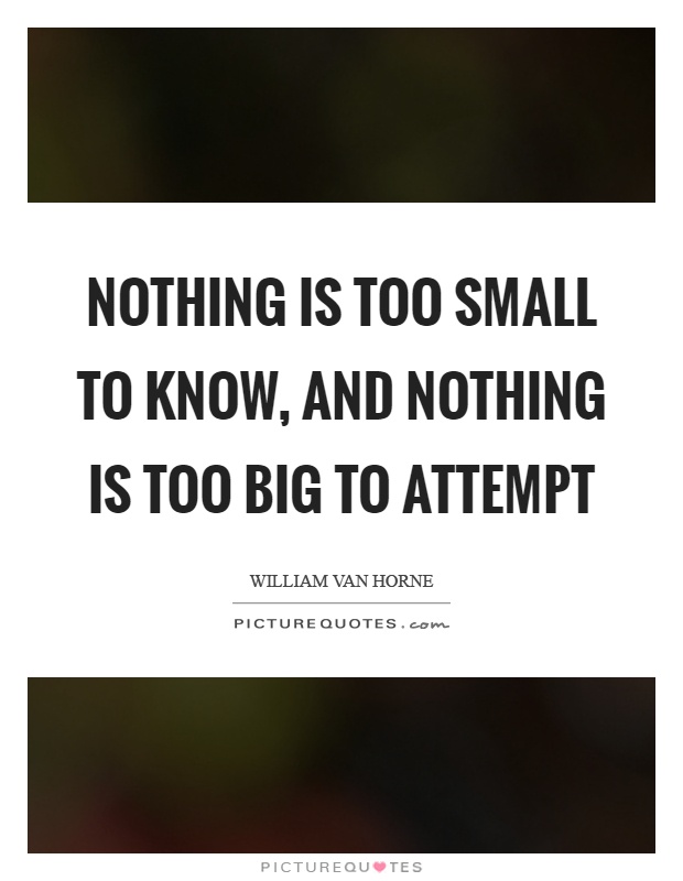 Nothing is too small to know, and nothing is too big to attempt Picture Quote #1