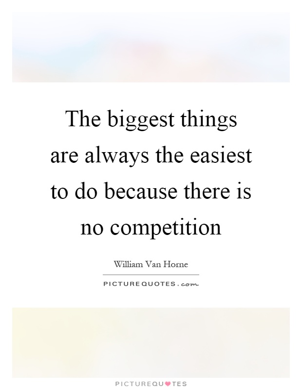 The biggest things are always the easiest to do because there is no competition Picture Quote #1