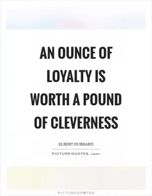 An ounce of loyalty is worth a pound of cleverness Picture Quote #1