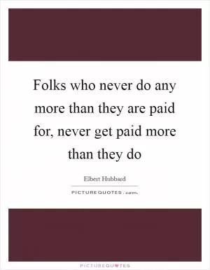Folks who never do any more than they are paid for, never get paid more than they do Picture Quote #1