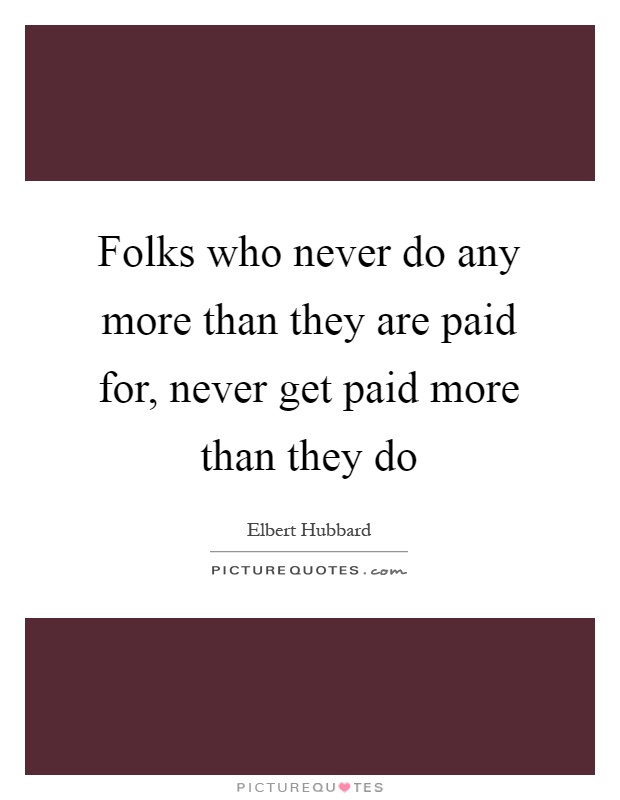 Folks who never do any more than they are paid for, never get paid more than they do Picture Quote #1