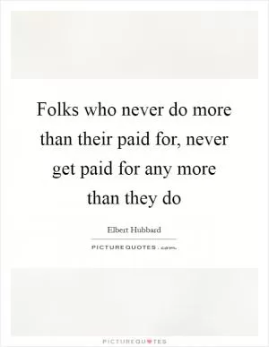 Folks who never do more than their paid for, never get paid for any more than they do Picture Quote #1