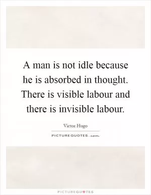 A man is not idle because he is absorbed in thought. There is visible labour and there is invisible labour Picture Quote #1