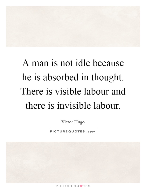 A man is not idle because he is absorbed in thought. There is visible labour and there is invisible labour Picture Quote #1