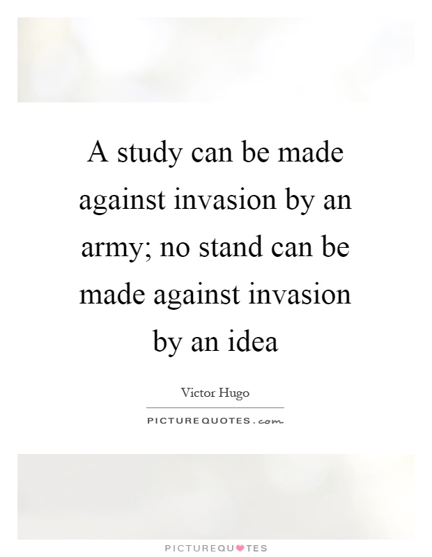 A study can be made against invasion by an army; no stand can be made against invasion by an idea Picture Quote #1
