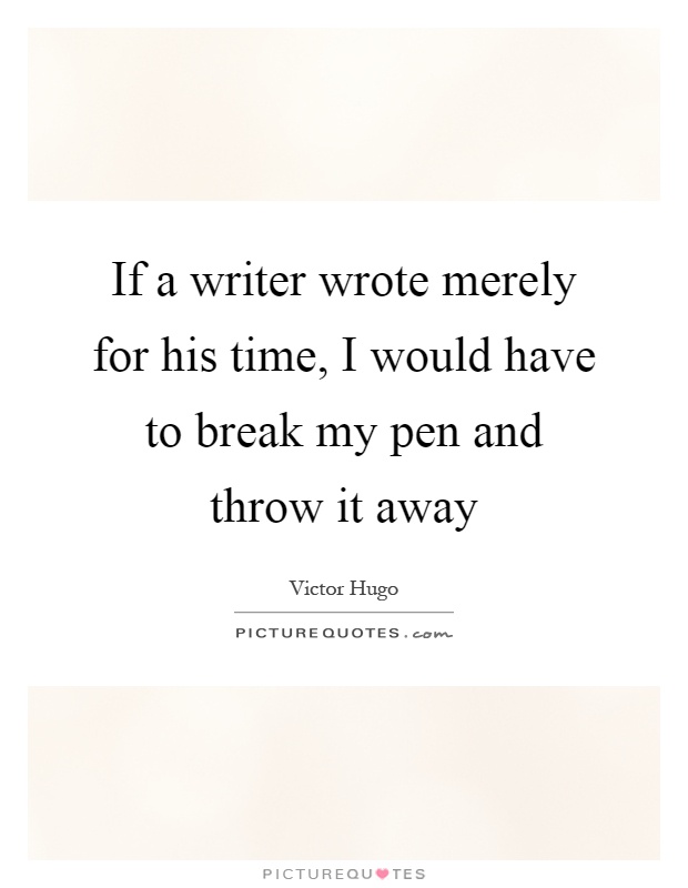 If a writer wrote merely for his time, I would have to break my pen and throw it away Picture Quote #1