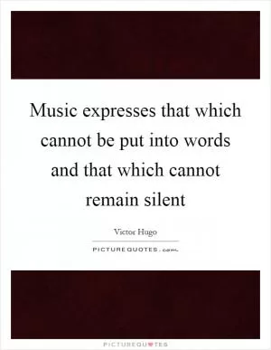Music expresses that which cannot be put into words and that which cannot remain silent Picture Quote #1