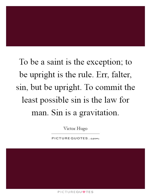 To be a saint is the exception; to be upright is the rule. Err, falter, sin, but be upright. To commit the least possible sin is the law for man. Sin is a gravitation Picture Quote #1