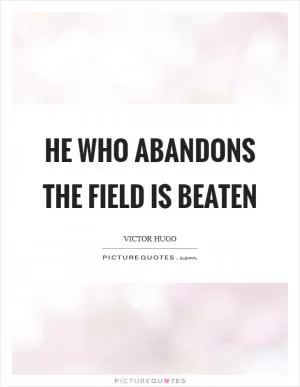 He who abandons the field is beaten Picture Quote #1
