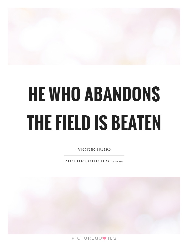 He who abandons the field is beaten Picture Quote #1