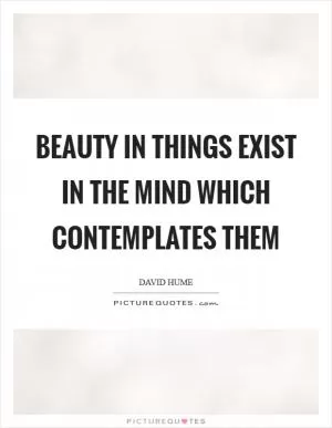 Beauty in things exist in the mind which contemplates them Picture Quote #1