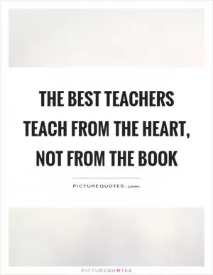 The best teachers teach from the heart, Not from the book Picture Quote #1