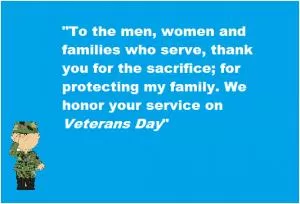 To the men, women and families who serve, thank you for the sacrifice; for protecting my family. We honor your service on Veteran's Day Picture Quote #1
