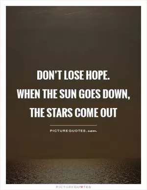 Don’t lose hope.  When the sun goes down, the stars come out Picture Quote #1