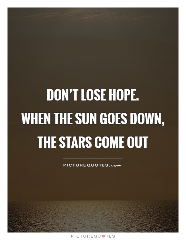 Don't lose hope.  When the sun goes down, the stars come out Picture Quote #1