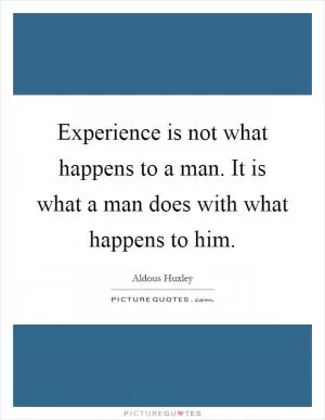 Experience is not what happens to a man. It is what a man does with what happens to him Picture Quote #1