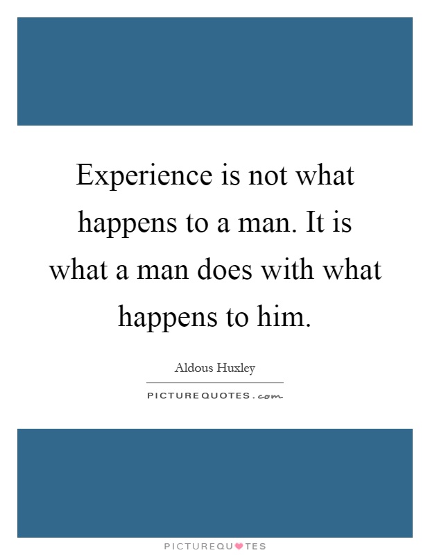 Experience is not what happens to a man. It is what a man does with what happens to him Picture Quote #1