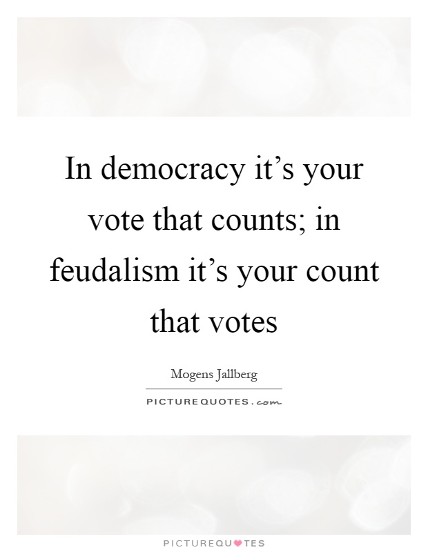 In democracy it's your vote that counts; in feudalism it's your count that votes Picture Quote #1