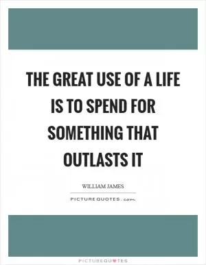 The great use of a life is to spend for something that outlasts it Picture Quote #1