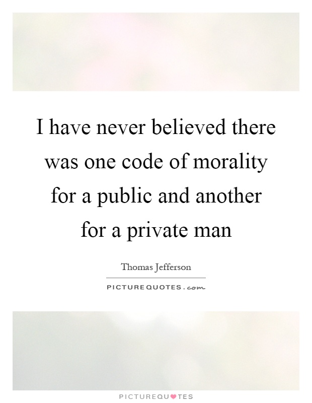 I have never believed there was one code of morality for a public and another for a private man Picture Quote #1