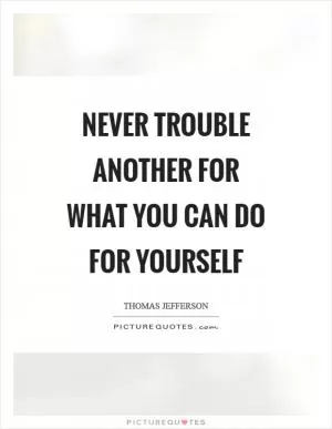 Never trouble another for what you can do for yourself Picture Quote #1